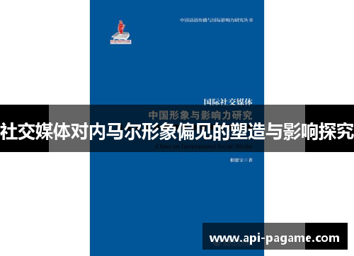 社交媒体对内马尔形象偏见的塑造与影响探究 社交媒体对内马尔形象偏见的塑造与影响探究