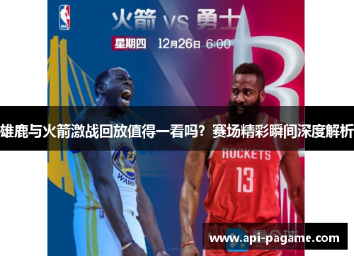 雄鹿与火箭激战回放值得一看吗？赛场精彩瞬间深度解析