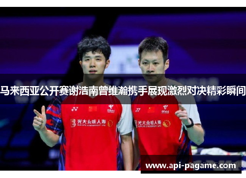 马来西亚公开赛谢浩南曾维瀚携手展现激烈对决精彩瞬间 马来西亚公开赛谢浩南曾维瀚携手展现激烈对决精彩瞬间