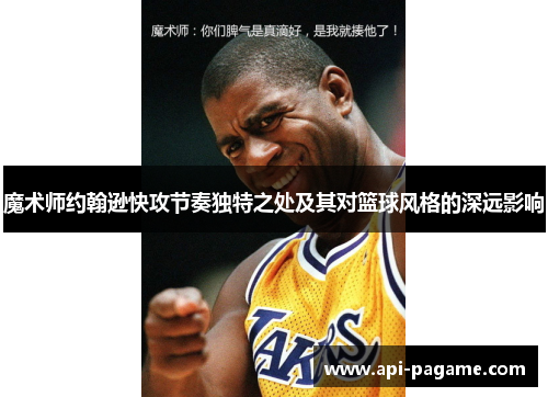 魔术师约翰逊快攻节奏独特之处及其对篮球风格的深远影响 魔术师约翰逊快攻节奏独特之处及其对篮球风格的深远影响