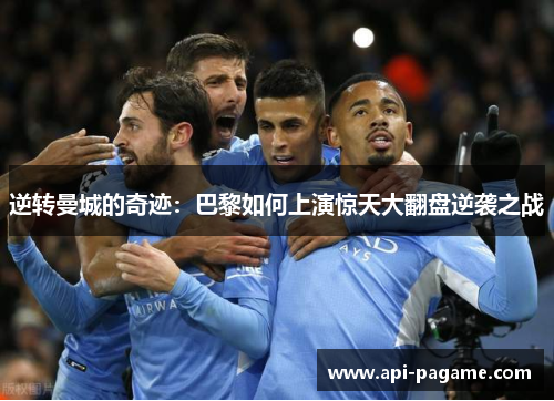 逆转曼城的奇迹：巴黎如何上演惊天大翻盘逆袭之战