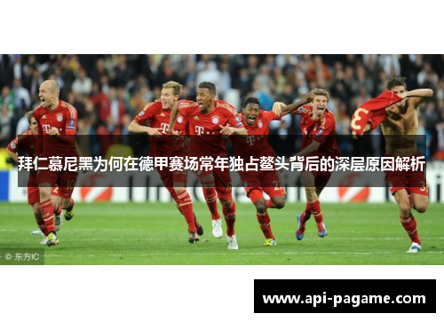 拜仁慕尼黑为何在德甲赛场常年独占鳌头背后的深层原因解析