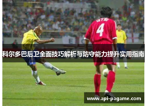科尔多巴后卫全面技巧解析与防守能力提升实用指南