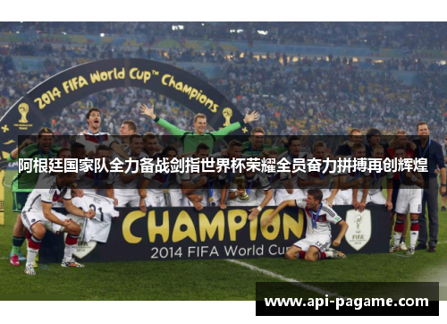 阿根廷国家队全力备战剑指世界杯荣耀全员奋力拼搏再创辉煌