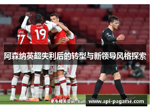 阿森纳英超失利后的转型与新领导风格探索