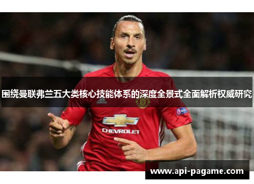 围绕曼联弗兰五大类核心技能体系的深度全景式全面解析权威研究 围绕曼联弗兰五大类核心技能体系的深度全景式全面解析权威研究