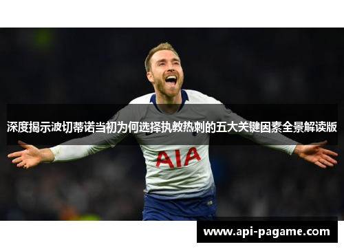 深度揭示波切蒂诺当初为何选择执教热刺的五大关键因素全景解读版 深度揭示波切蒂诺当初为何选择执教热刺的五大关键因素全景解读版