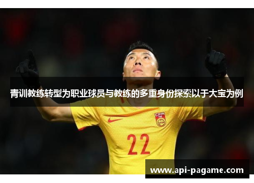 青训教练转型为职业球员与教练的多重身份探索以于大宝为例 青训教练转型为职业球员与教练的多重身份探索以于大宝为例
