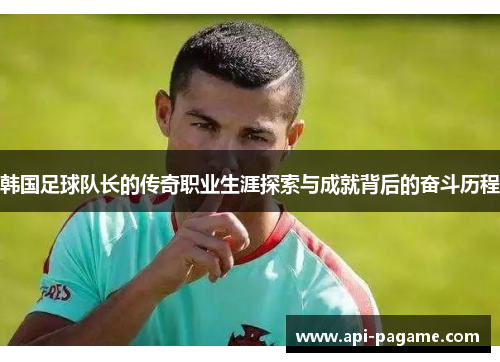 韩国足球队长的传奇职业生涯探索与成就背后的奋斗历程
