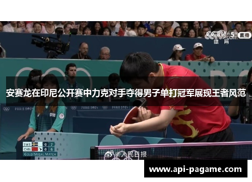 安赛龙在印尼公开赛中力克对手夺得男子单打冠军展现王者风范