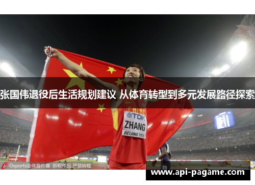 张国伟退役后生活规划建议 从体育转型到多元发展路径探索