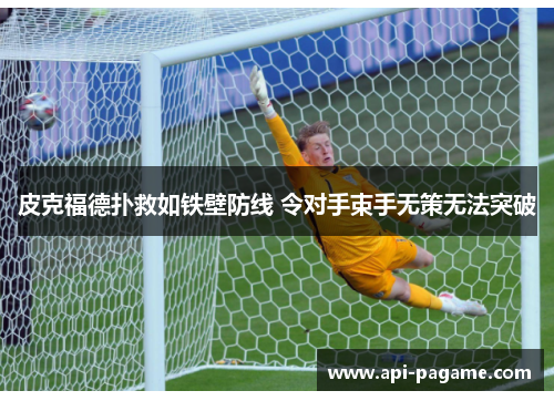 皮克福德扑救如铁壁防线 令对手束手无策无法突破 皮克福德扑救如铁壁防线 令对手束手无策无法突破