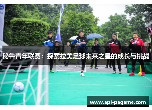 秘鲁青年联赛：探索拉美足球未来之星的成长与挑战