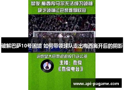 破解巴萨10号困境 如何带领球队走出梅西离开后的阴影 破解巴萨10号困境 如何带领球队走出梅西离开后的阴影