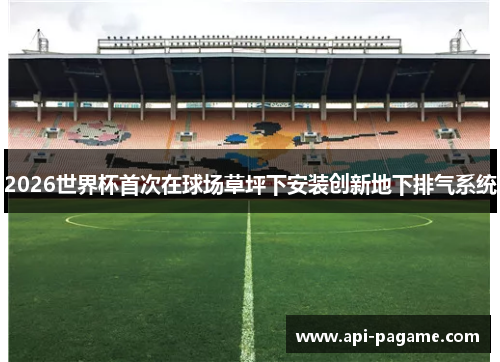2026世界杯首次在球场草坪下安装创新地下排气系统 2026世界杯首次在球场草坪下安装创新地下排气系统