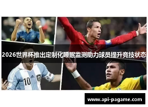 2026世界杯推出定制化睡眠监测助力球员提升竞技状态