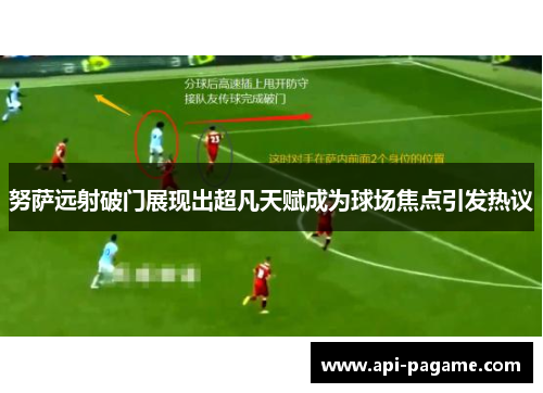 努萨远射破门展现出超凡天赋成为球场焦点引发热议 努萨远射破门展现出超凡天赋成为球场焦点引发热议