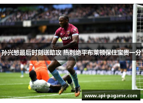 孙兴慜最后时刻送助攻 热刺绝平布莱顿保住宝贵一分 孙兴慜最后时刻送助攻 热刺绝平布莱顿保住宝贵一分