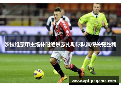 沙拉维意甲主场补时绝杀蒙扎助球队赢得关键胜利