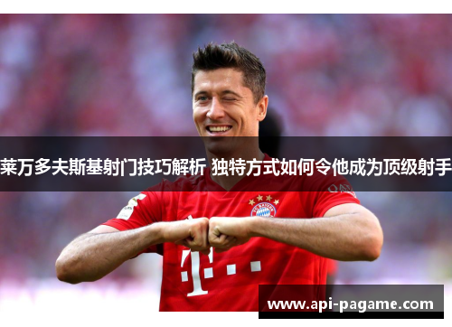 莱万多夫斯基射门技巧解析 独特方式如何令他成为顶级射手