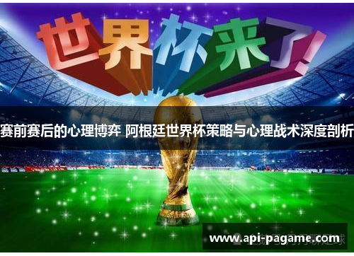 赛前赛后的心理博弈 阿根廷世界杯策略与心理战术深度剖析 赛前赛后的心理博弈 阿根廷世界杯策略与心理战术深度剖析