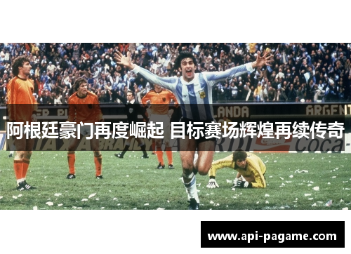 阿根廷豪门再度崛起 目标赛场辉煌再续传奇