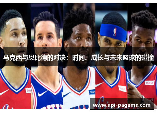 马克西与恩比德的对决：时间、成长与未来篮球的碰撞
