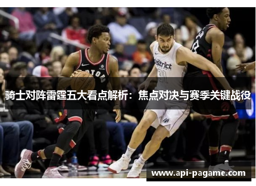 骑士对阵雷霆五大看点解析：焦点对决与赛季关键战役