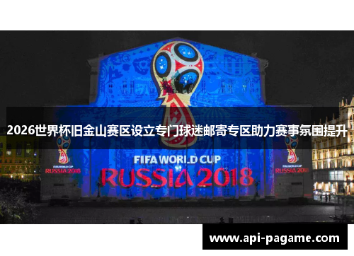 2026世界杯旧金山赛区设立专门球迷邮寄专区助力赛事氛围提升