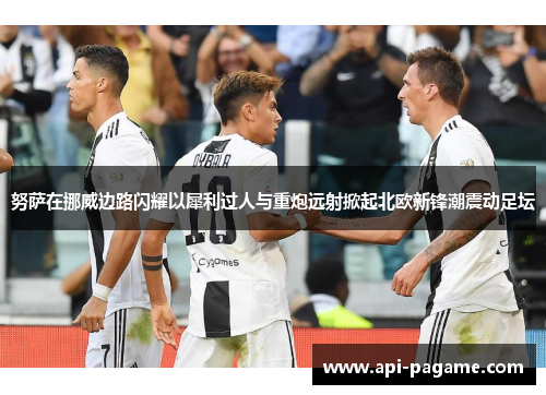 努萨在挪威边路闪耀以犀利过人与重炮远射掀起北欧新锋潮震动足坛